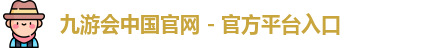 九游会中国官网 - 官方平台入口